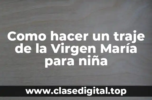 Como hacer un traje de la Virgen María para niña