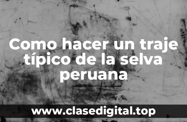 Como hacer un traje típico de la selva peruana