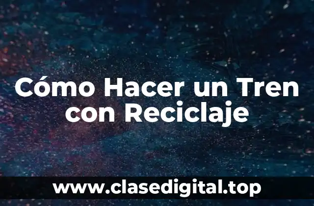 Cómo Hacer un Tren con Reciclaje