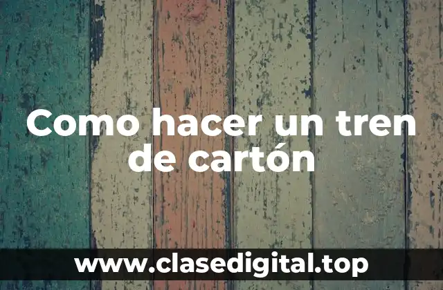 Como hacer un tren de cartón