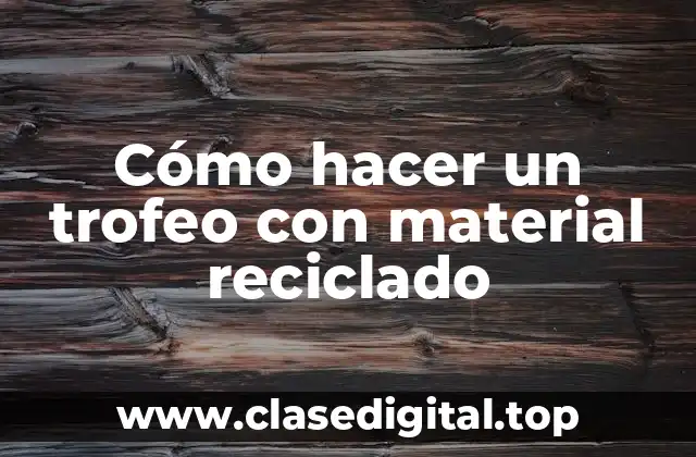 Cómo hacer un trofeo con material reciclado
