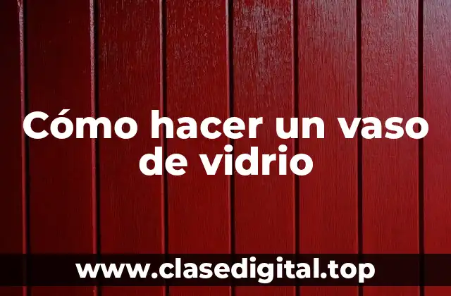 Cómo hacer un vaso de vidrio