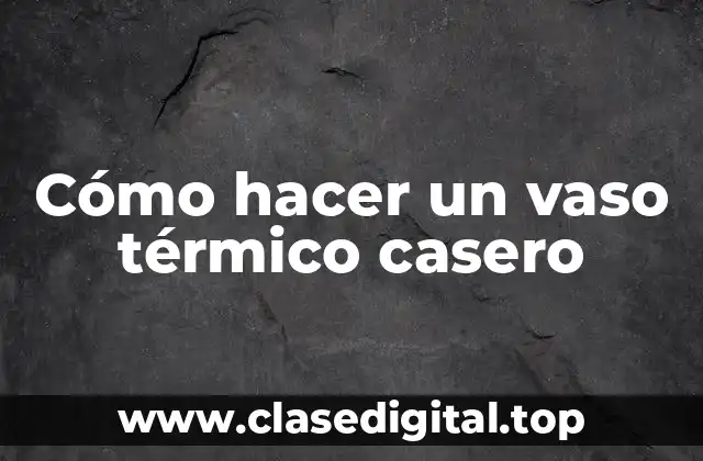 Cómo hacer un vaso térmico casero