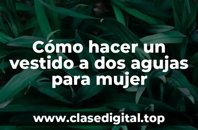 Cómo hacer un vestido a dos agujas para mujer