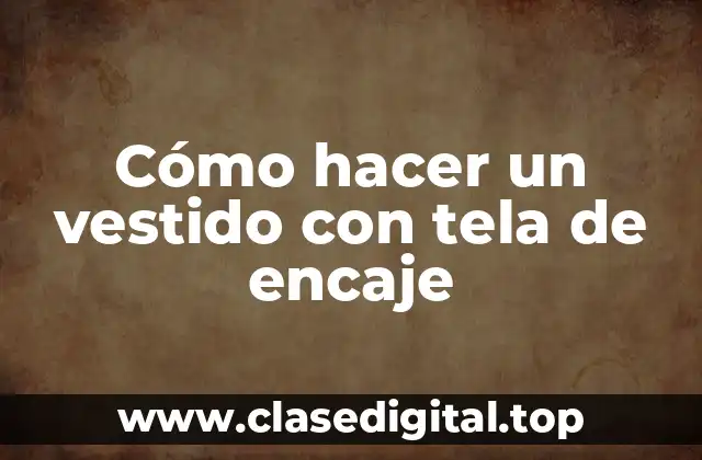 Cómo hacer un vestido con tela de encaje
