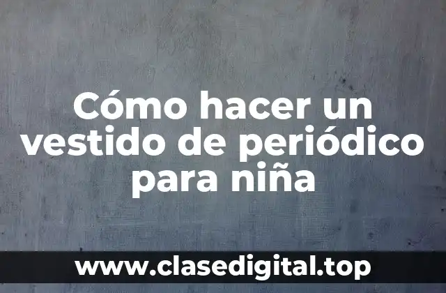 Cómo hacer un vestido de periódico para niña