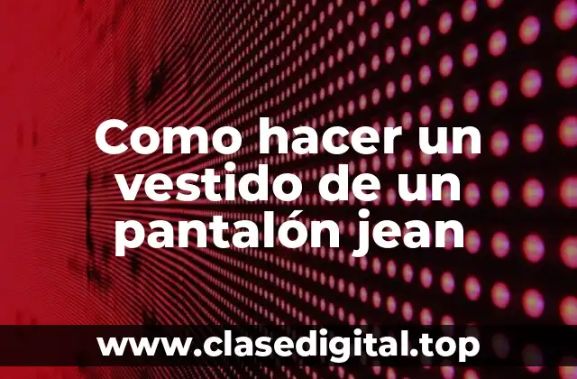 Como hacer un vestido de un pantalón jean