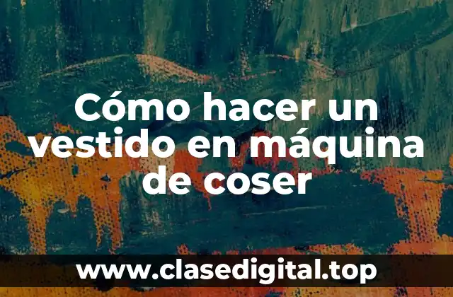 Cómo hacer un vestido en máquina de coser