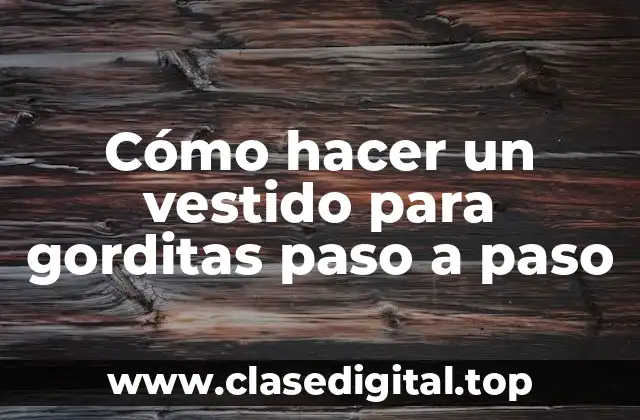 Cómo hacer un vestido para gorditas