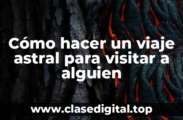 Cómo hacer un viaje astral para visitar a alguien