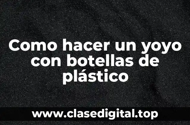 Como hacer un yoyo con botellas de plástico