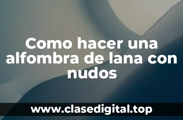 ¿Qué es una alfombra de lana con nudos?