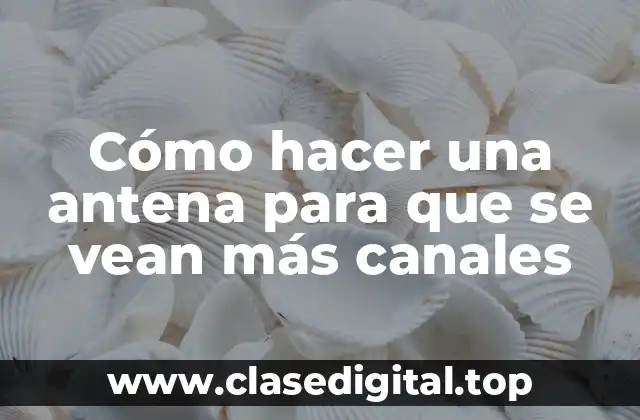 Cómo hacer una antena para que se vean más canales