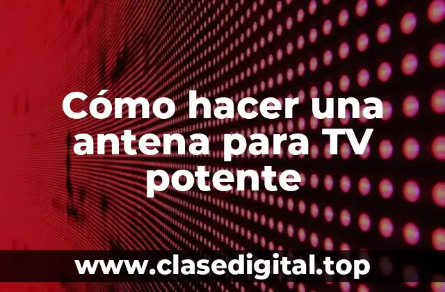 Cómo hacer una antena para TV potente