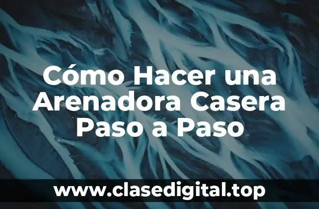 Cómo Hacer una Arenadora Casera Paso a Paso