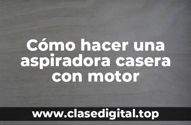 Cómo hacer una aspiradora casera con motor