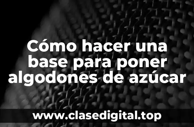 Cómo hacer una base para poner algodones de azúcar