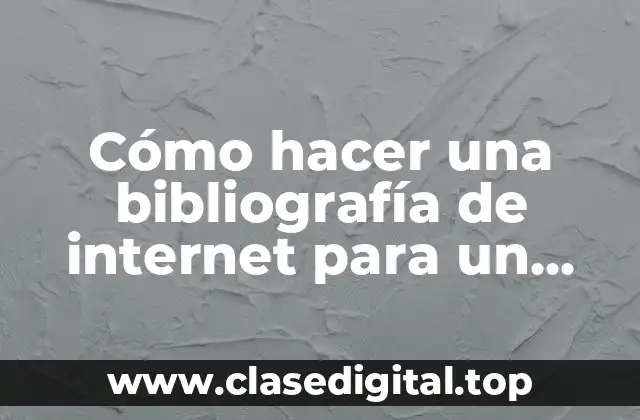 Cómo hacer una bibliografía de internet para un trabajo