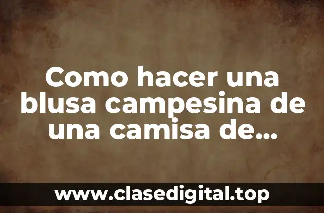 Como hacer una blusa campesina de una camisa de hombre