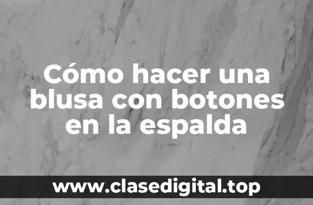 Cómo hacer una blusa con botones en la espalda