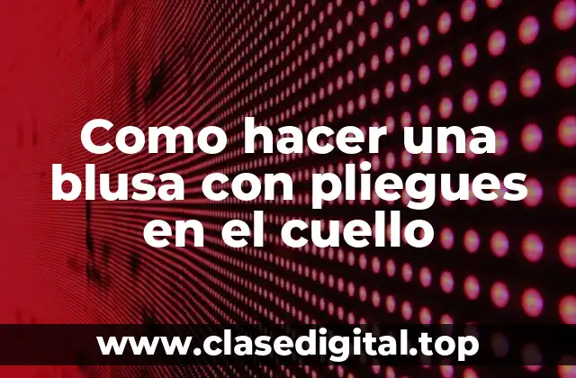 Como hacer una blusa con pliegues en el cuello