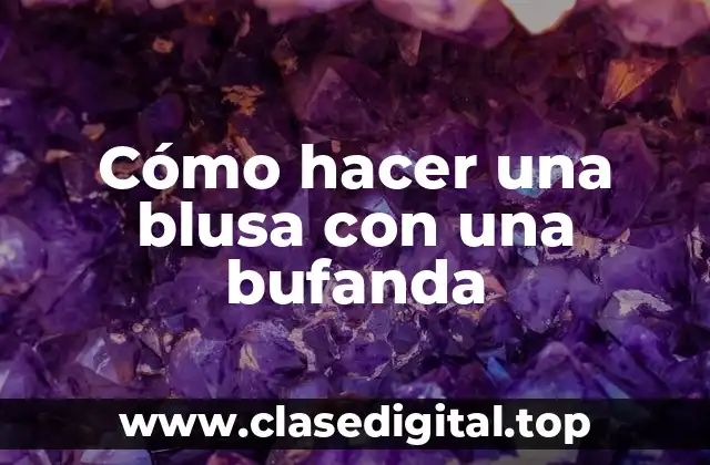 Cómo hacer una blusa con una bufanda