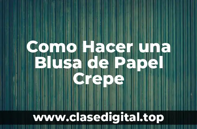¿Qué es el Papel Crepe y para Qué Sirve en la Creación de una Blusa?