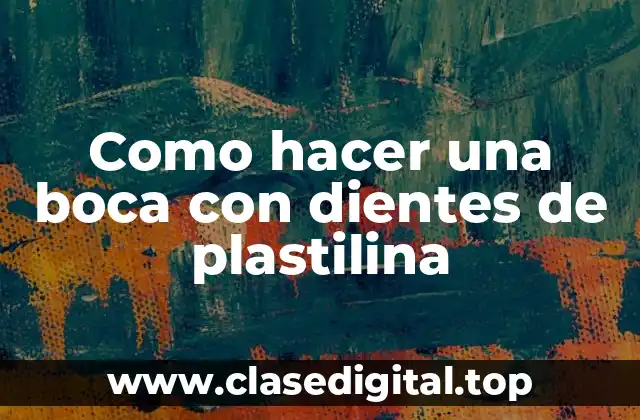 ¿Qué es una boca con dientes de plastilina?