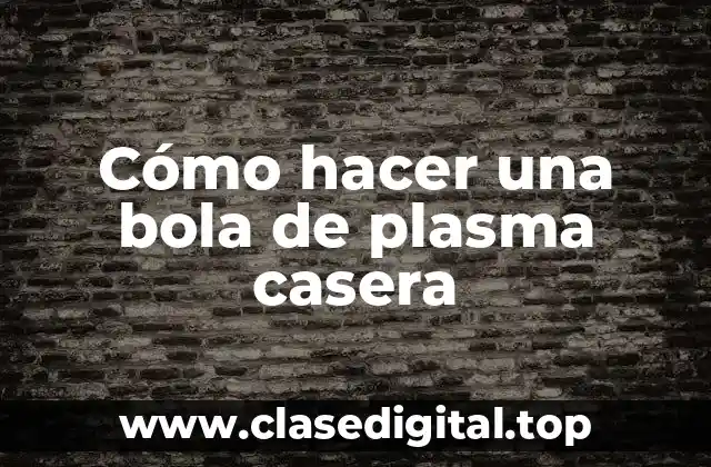Cómo hacer una bola de plasma casera