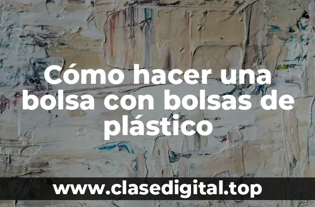 Cómo hacer una bolsa con bolsas de plástico
