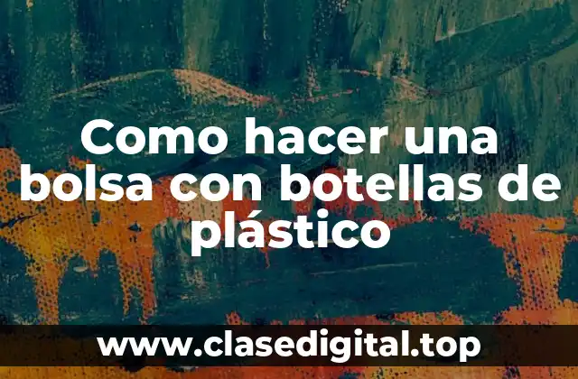 Como hacer una bolsa con botellas de plástico
