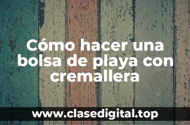 Cómo hacer una bolsa de playa con cremallera