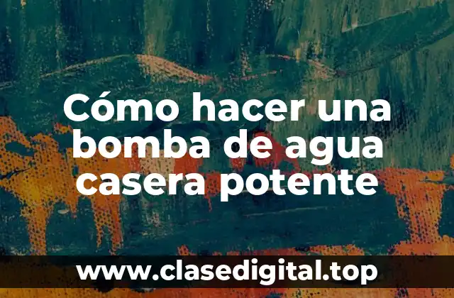Cómo hacer una bomba de agua casera potente