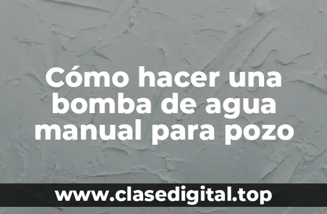 Cómo hacer una bomba de agua manual para pozo