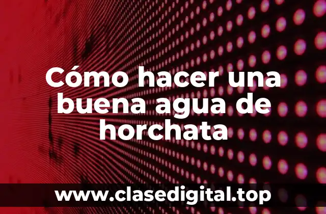 ¿Qué es la agua de horchata y para qué sirve?