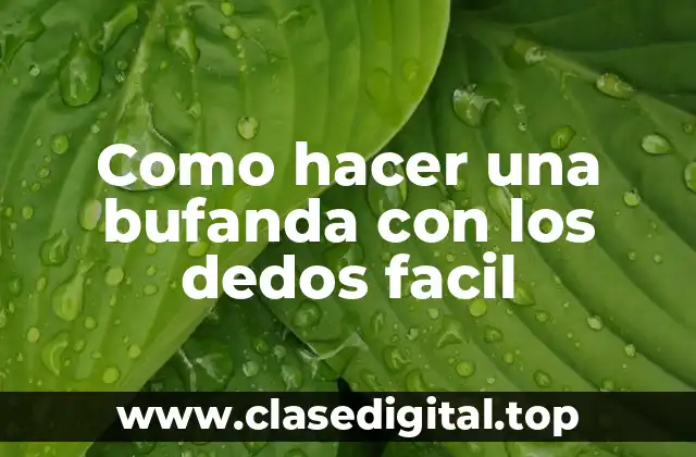 Como hacer una bufanda con los dedos facil