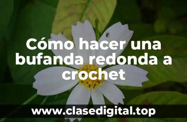 Cómo hacer una bufanda redonda a crochet