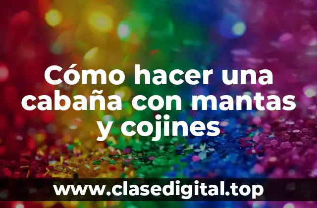 Cómo hacer una cabaña con mantas y cojines