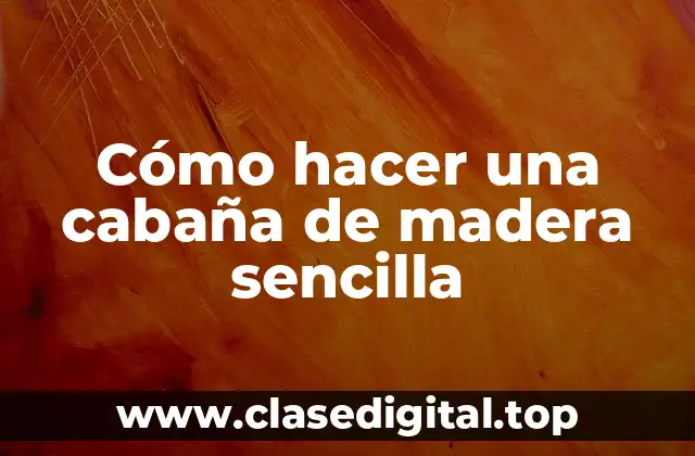Cómo hacer una cabaña de madera sencilla