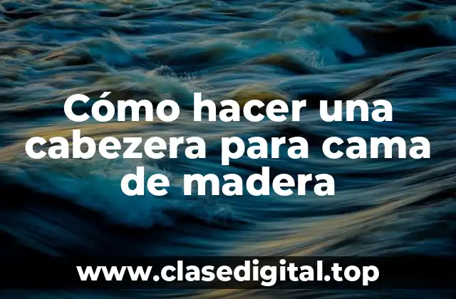 Cómo hacer una cabezera para cama de madera