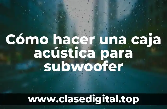 Cómo hacer una caja acústica para subwoofer