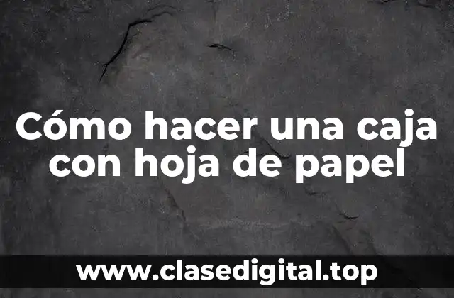 Cómo hacer una caja con hoja de papel
