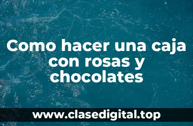 Como hacer una caja con rosas y chocolates