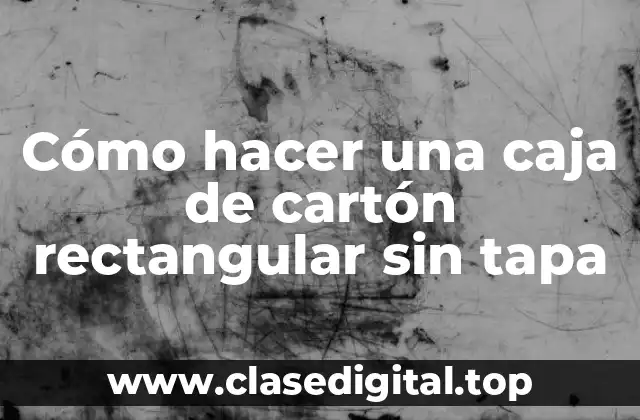 Cómo hacer una caja de cartón rectangular sin tapa