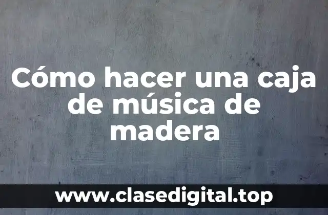 Cómo hacer una caja de música de madera
