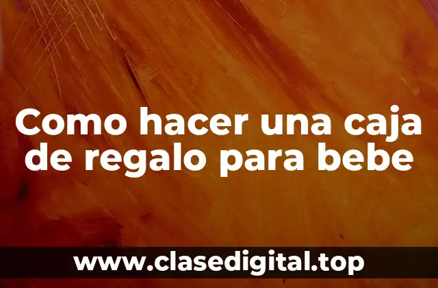 Como hacer una caja de regalo para bebe