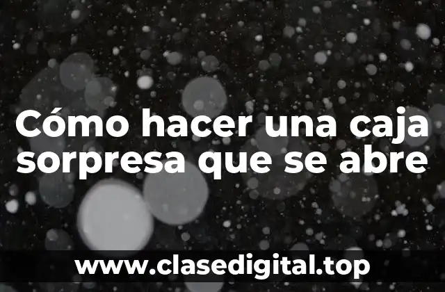 Cómo hacer una caja sorpresa que se abre