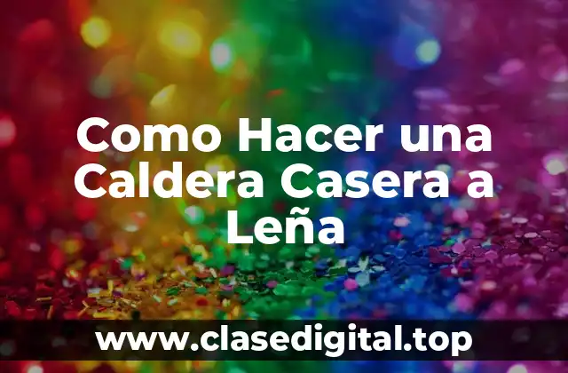 Como Hacer una Caldera Casera a Leña