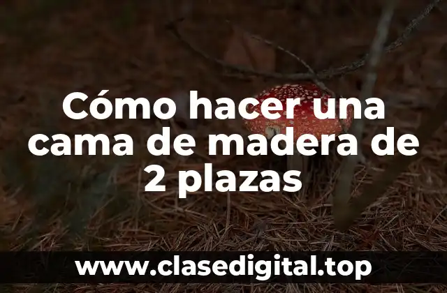 Cómo hacer una cama de madera de 2 plazas