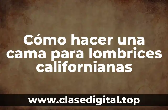 Cómo hacer una cama para lombrices californianas